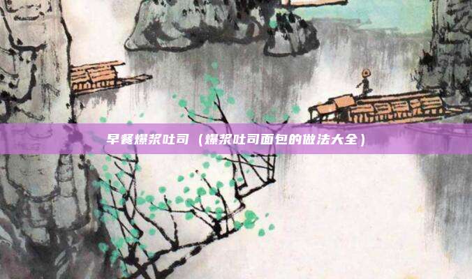 早餐爆浆吐司(爆浆吐司面包的做法大全)