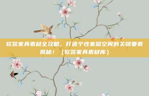软装家具素材全攻略,打造个性家居空间的关键要素揭秘!(软装家具素材库)