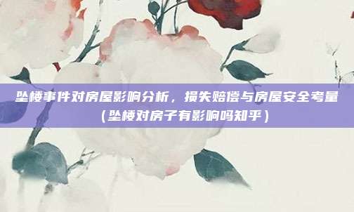 坠楼事件对房屋影响分析，损失赔偿与房屋安全考量（坠楼对房子有影响吗知乎）