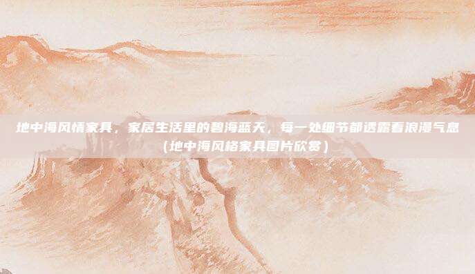 地中海风情家具,家居生活里的碧海蓝天,每一处细节都透露着浪漫气息(地中海风格家具图片欣赏)