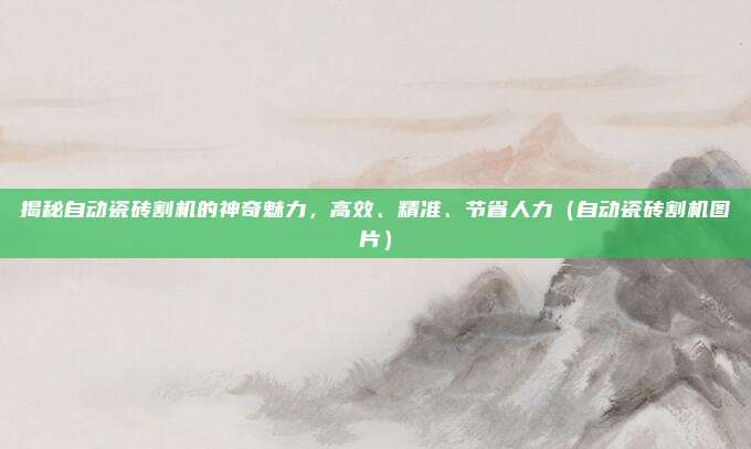 揭秘自动瓷砖割机的神奇魅力,高效、精准、节省人力(自动瓷砖割机图片)