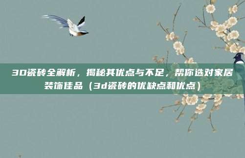 3D瓷砖全解析,揭秘其优点与不足,帮你选对家居装饰佳品(3d瓷砖的优缺点和优点)