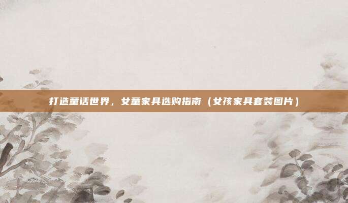 打造童话世界，女童家具选购指南（女孩家具套装图片）