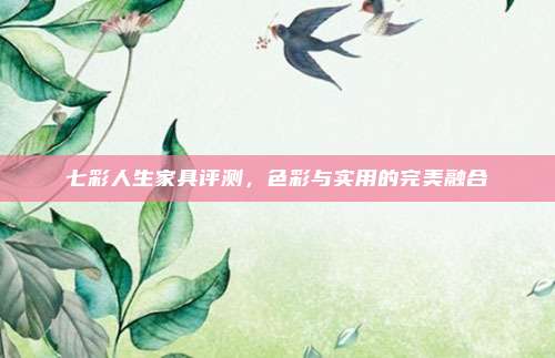 七彩人生家具评测,色彩与实用的完美融合