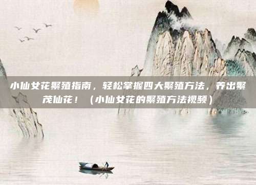 小仙女花繁殖指南，轻松掌握四大繁殖方法，养出繁茂仙花！（小仙女花的繁殖方法视频）