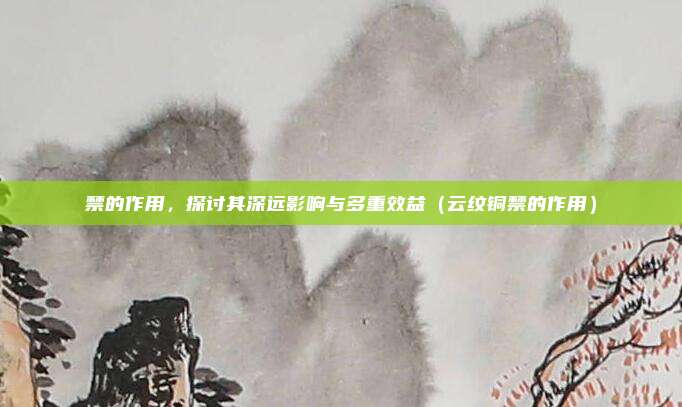禁的作用,探讨其深远影响与多重效益(云纹铜禁的作用)