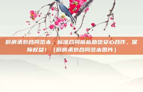 厨房承包合同范本，标准合同模板助您安心合作，保障权益！（厨房承包合同范本图片）