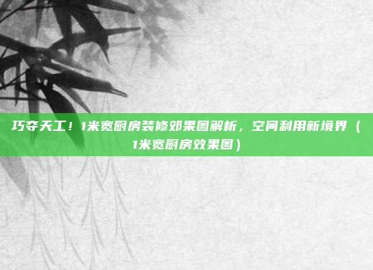巧夺天工!1米宽厨房装修郊果图解析,空间利用新境界(1米宽厨房效果图)