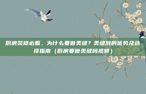 厨房装修必看,为什么要做美缝?美缝剂的优势及选择指南(厨房要做美缝吗视频)
