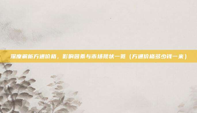 深度解析方通价格,影响因素与市场现状一览(方通价格多少钱一米)