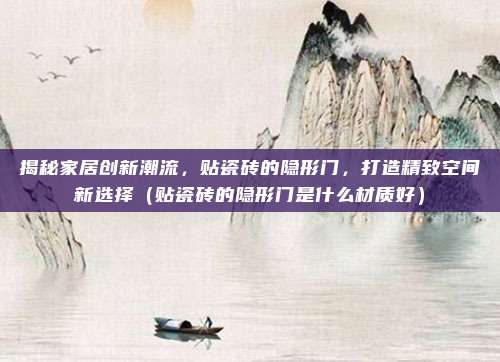 揭秘家居创新潮流,贴瓷砖的隐形门,打造精致空间新选择(贴瓷砖的隐形门是什么材质好)