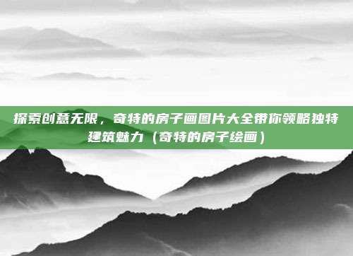 探索创意无限，奇特的房子画图片大全带你领略独特建筑魅力（奇特的房子绘画）