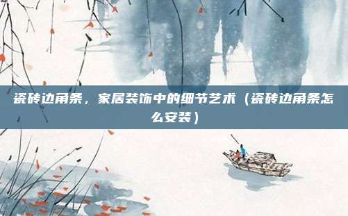 瓷砖边角条，家居装饰中的细节艺术（瓷砖边角条怎么安装）