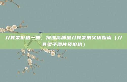 刀具架价格一览，挑选高质量刀具架的实用指南（刀具架子图片及价格）