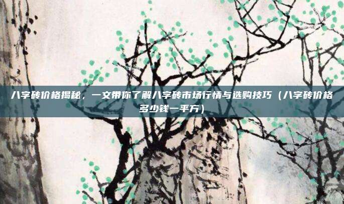 八字砖价格揭秘，一文带你了解八字砖市场行情与选购技巧（八字砖价格多少钱一平方）