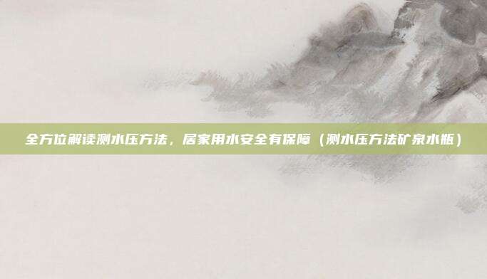 全方位解读测水压方法，居家用水安全有保障（测水压方法矿泉水瓶）