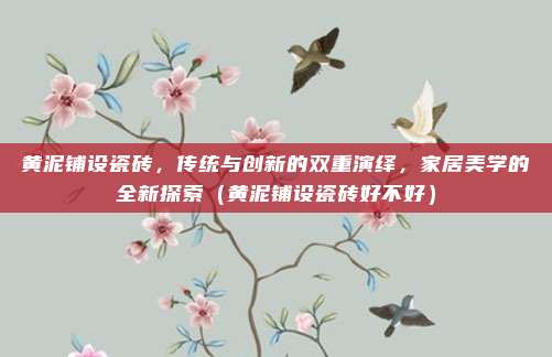 黄泥铺设瓷砖,传统与创新的双重演绎,家居美学的全新探索(黄泥铺设瓷砖好不好)