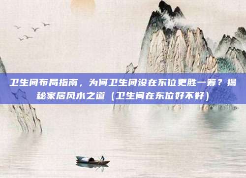 卫生间布局指南，为何卫生间设在东位更胜一筹？揭秘家居风水之道（卫生间在东位好不好）