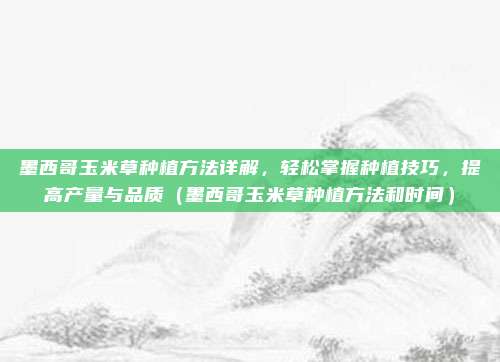 墨西哥玉米草种植方法详解,轻松掌握种植技巧,提高产量与品质(墨西哥玉米草种植方法和时间)