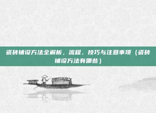 瓷砖铺设方法全解析,流程、技巧与注意事项(瓷砖铺设方法有哪些)