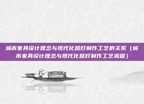 城市家具设计理念与现代化路灯制作工艺的关系（城市家具设计理念与现代化路灯制作工艺流程）