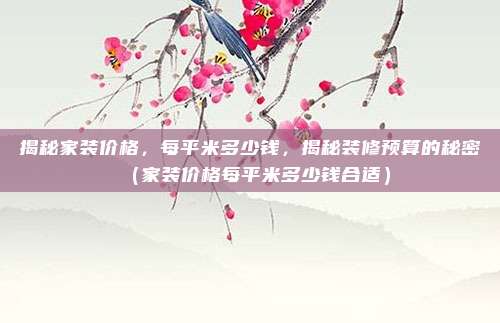 揭秘家装价格,每平米多少钱,揭秘装修预算的秘密(家装价格每平米多少钱合适)