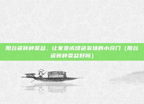 阳台瓷砖种菜盆,让家变成绿色农场的小窍门(阳台瓷砖种菜盆好吗)