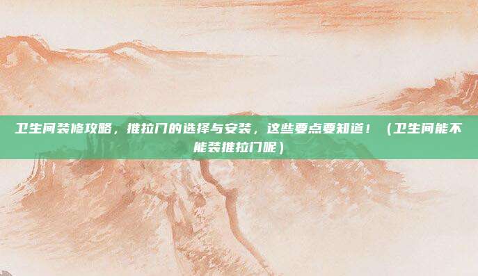 卫生间装修攻略，推拉门的选择与安装，这些要点要知道！（卫生间能不能装推拉门呢）