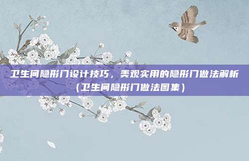 卫生间隐形门设计技巧，美观实用的隐形门做法解析（卫生间隐形门做法图集）
