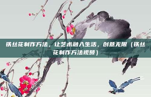 铁丝花制作方法，让艺术融入生活，创意无限（铁丝花制作方法视频）