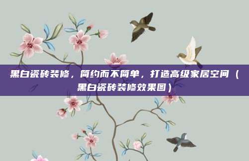 黑白瓷砖装修,简约而不简单,打造高级家居空间(黑白瓷砖装修效果图)
