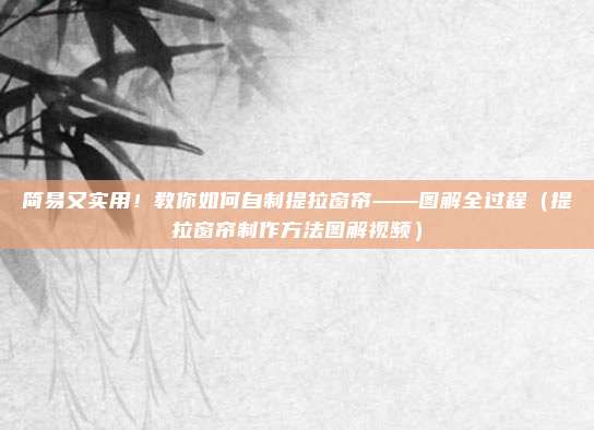 简易又实用!教你如何自制提拉窗帘——图解全过程(提拉窗帘制作方法图解视频)
