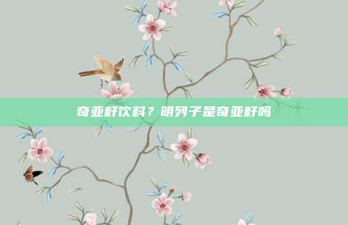 奇亚籽饮料?明列子是奇亚籽吗