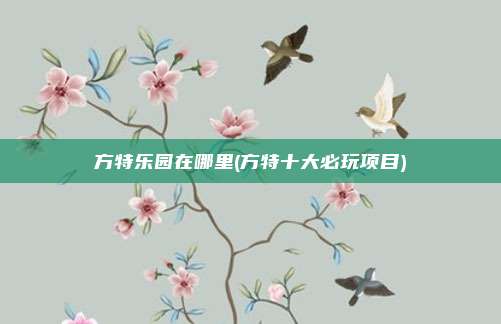 方特乐园在哪里(方特十大必玩项目)