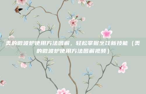 美的微波炉使用方法图解,轻松掌握烹饪新技能(美的微波炉使用方法图解视频)