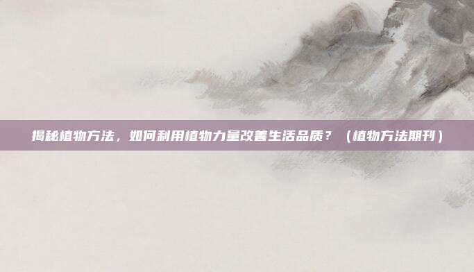 揭秘植物方法，如何利用植物力量改善生活品质？（植物方法期刊）