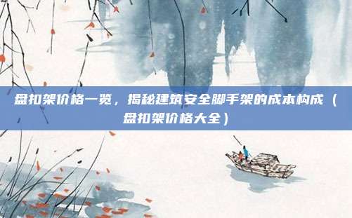 盘扣架价格一览,揭秘建筑安全脚手架的成本构成(盘扣架价格大全)