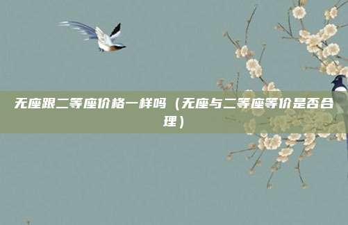无座跟二等座价格一样吗（无座与二等座等价是否合理）
