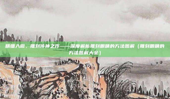 精细入微，雕刻传神之作——深度解析雕刻眼睛的方法图解（雕刻眼睛的方法图解大全）