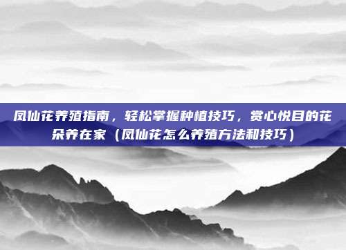 凤仙花养殖指南,轻松掌握种植技巧,赏心悦目的花朵养在家(凤仙花怎么养殖方法和技巧)