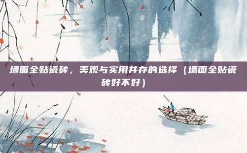 墙面全贴瓷砖,美观与实用并存的选择(墙面全贴瓷砖好不好)