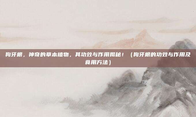 狗牙根，神奇的草本植物，其功效与作用揭秘！（狗牙根的功效与作用及食用方法）