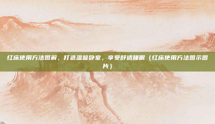 红床使用方法图解，打造温馨卧室，享受舒适睡眠（红床使用方法图示图片）