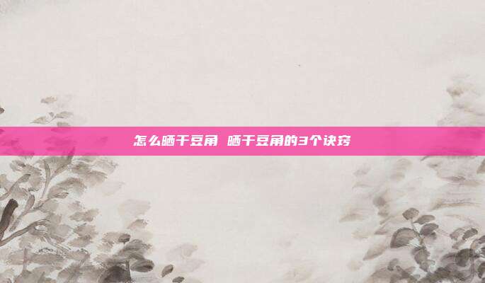 怎么晒干豆角 晒干豆角的3个诀窍