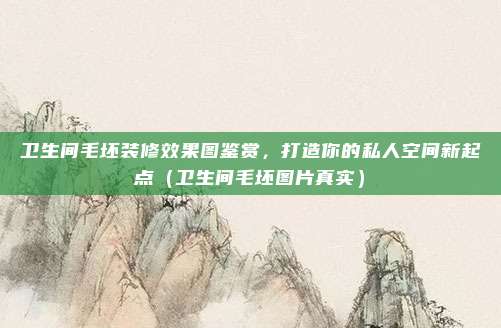 卫生间毛坯装修效果图鉴赏,打造你的私人空间新起点(卫生间毛坯图片真实)