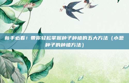 新手必看!带你轻松掌握种子种植的五大方法(小葱种子的种植方法)