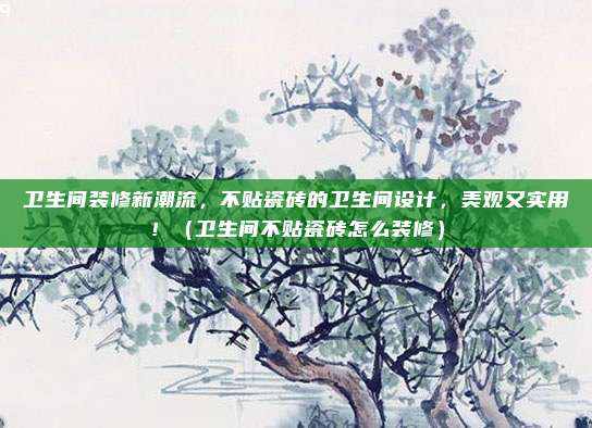 卫生间装修新潮流,不贴瓷砖的卫生间设计,美观又实用!(卫生间不贴瓷砖怎么装修)