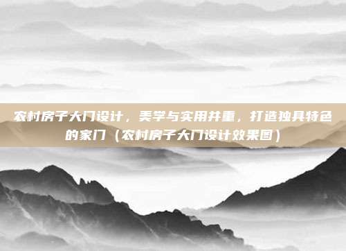 农村房子大门设计,美学与实用并重,打造独具特色的家门(农村房子大门设计效果图)
