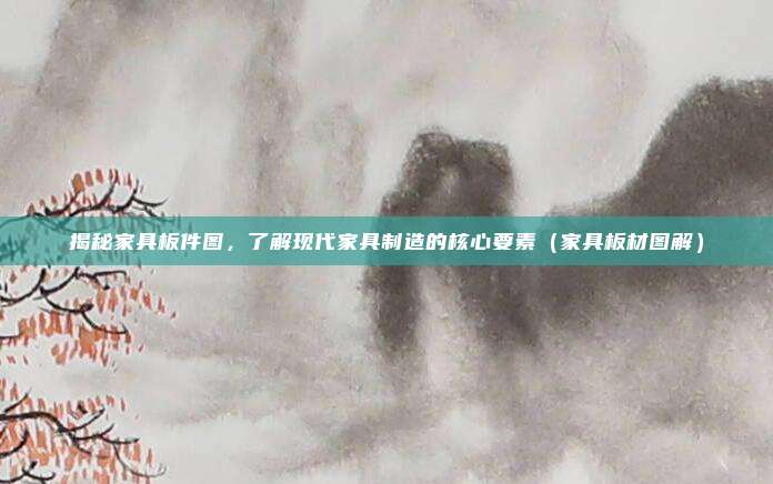 揭秘家具板件图，了解现代家具制造的核心要素（家具板材图解）
