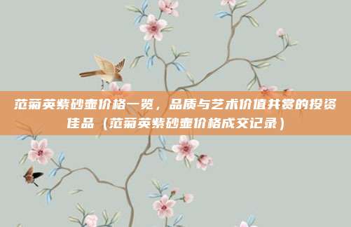 范菊英紫砂壶价格一览,品质与艺术价值共赏的投资佳品(范菊英紫砂壶价格成交记录)